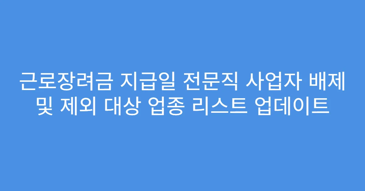 근로장려금 지급일 전문직 사업자 배제 및 제외 대상 업종 리스트 업데이트