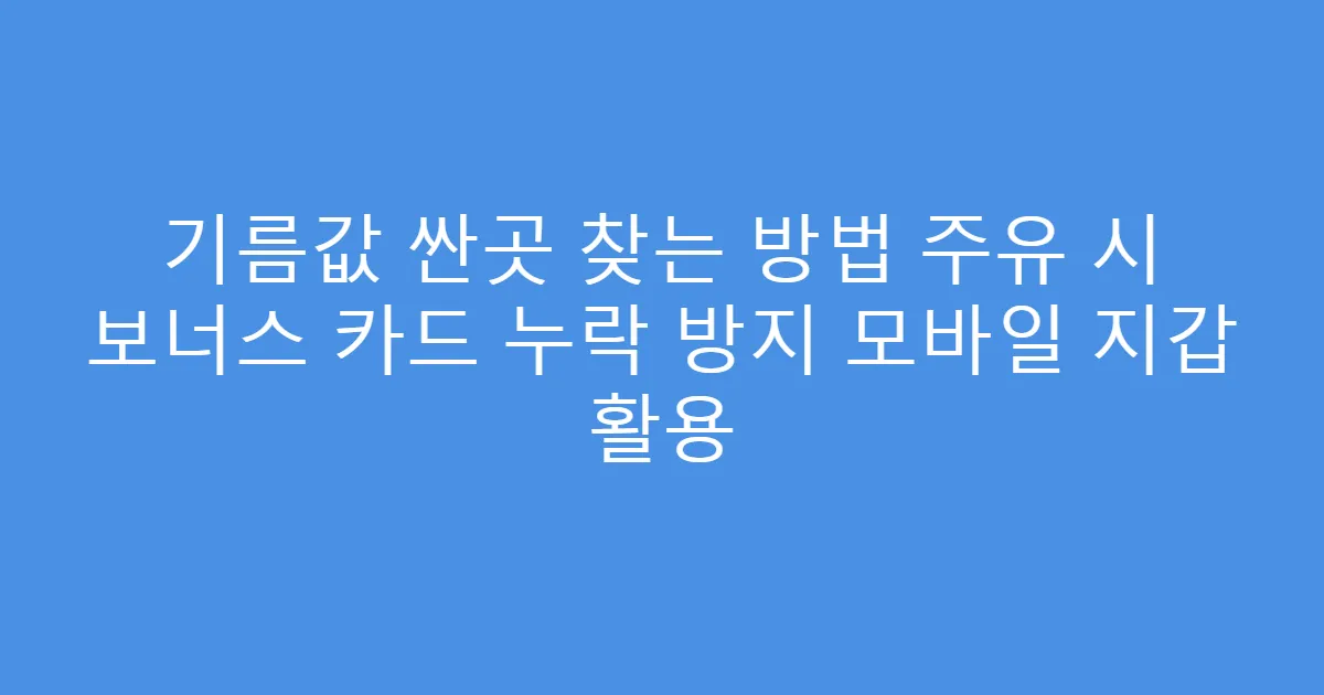 기름값 싼곳 찾는 방법 주유 시 보너스 카드 누락 방지 모바일 지갑 활용