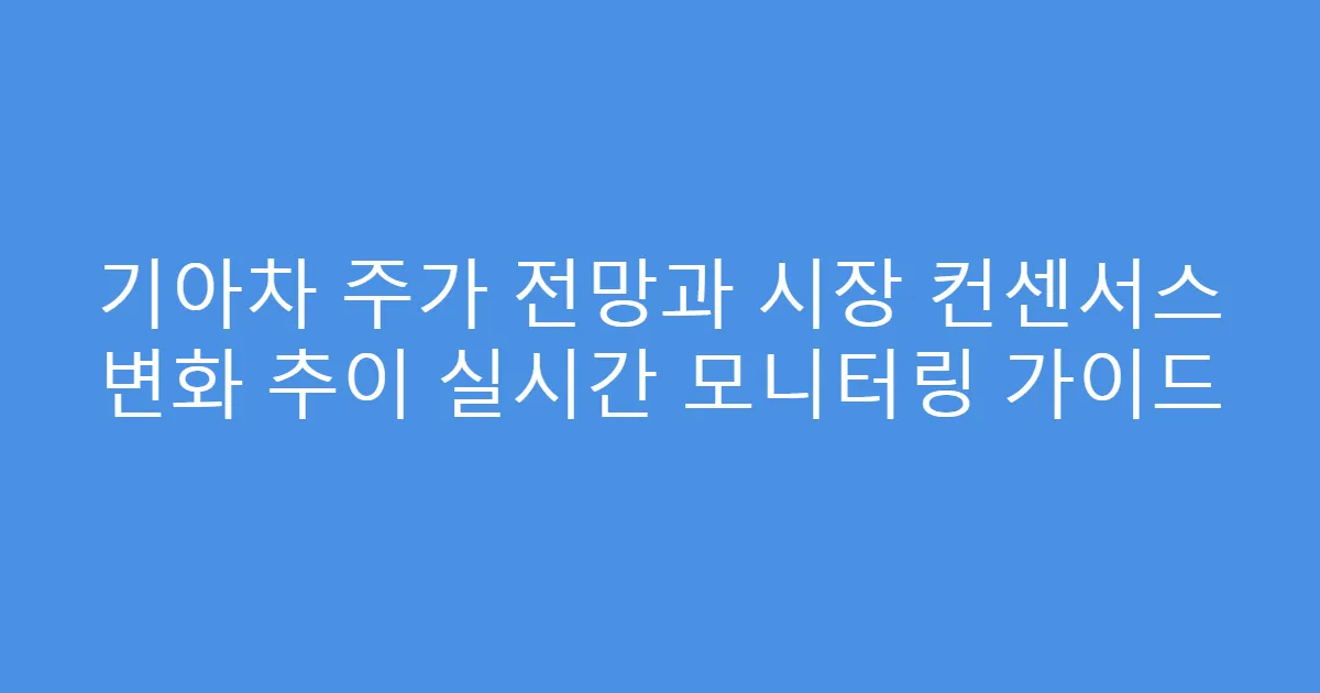 기아차 주가 전망과 시장 컨센서스 변화 추이 실시간 모니터링 가이드