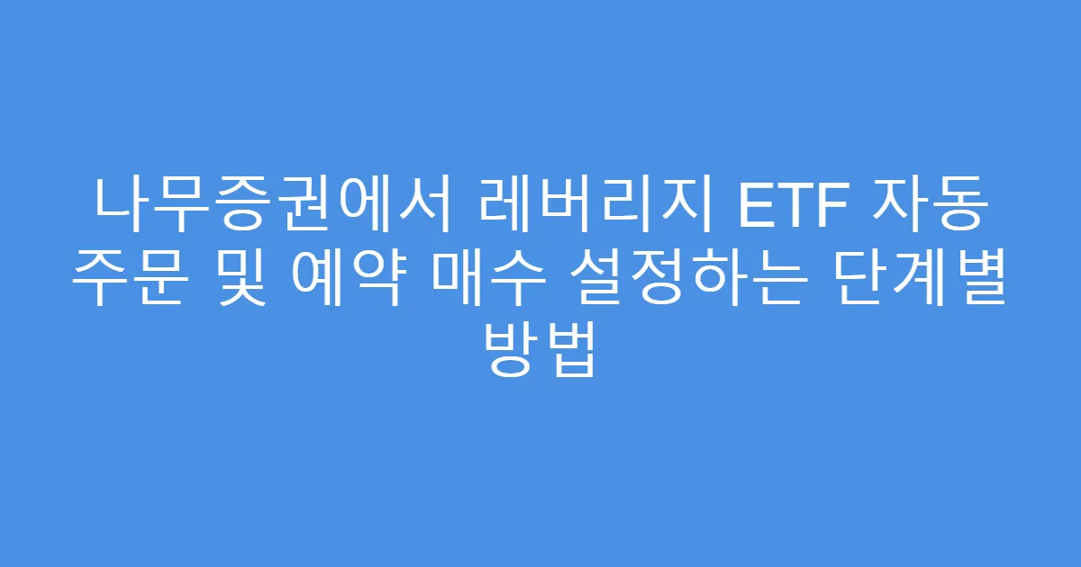나무증권에서 레버리지 ETF 자동 주문 및 예약 매수 설정하는 단계별 방법