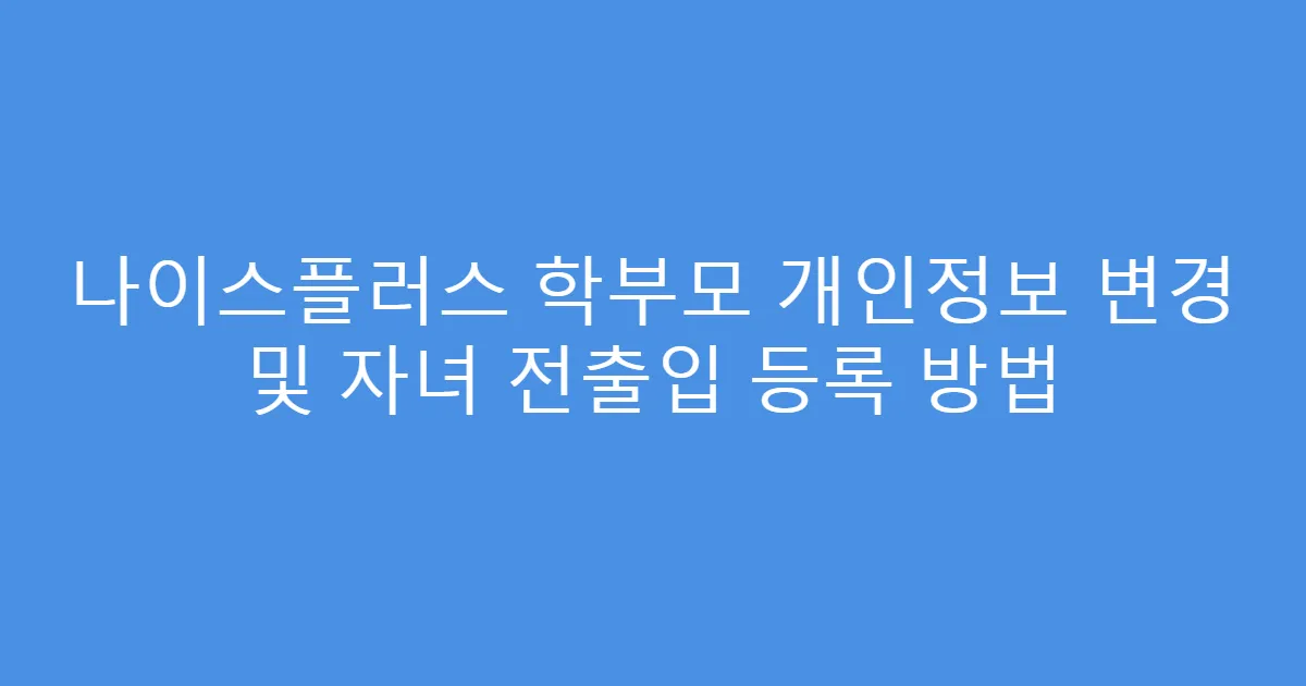 나이스플러스 학부모 개인정보 변경 및 자녀 전출입 등록 방법
