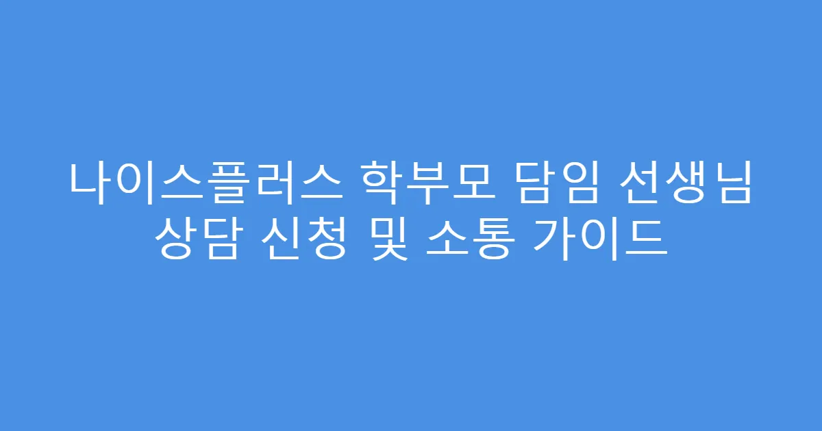 나이스플러스 학부모 담임 선생님 상담 신청 및 소통 가이드