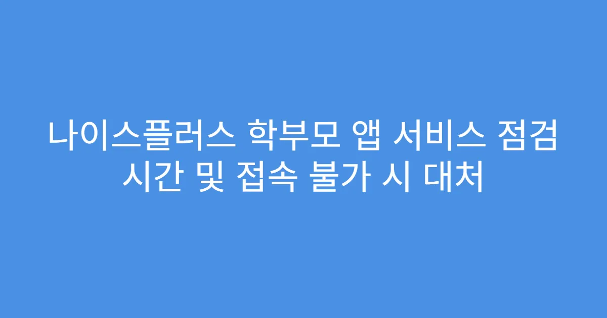 나이스플러스 학부모 앱 서비스 점검 시간 및 접속 불가 시 대처