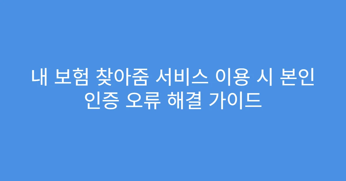 내 보험 찾아줌 서비스 이용 시 본인 인증 오류 해결 가이드