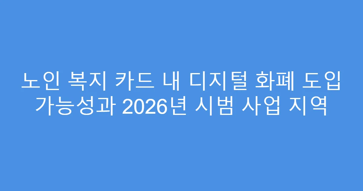 노인 복지 카드 내 디지털 화폐 도입 가능성과 2026년 시범 사업 지역