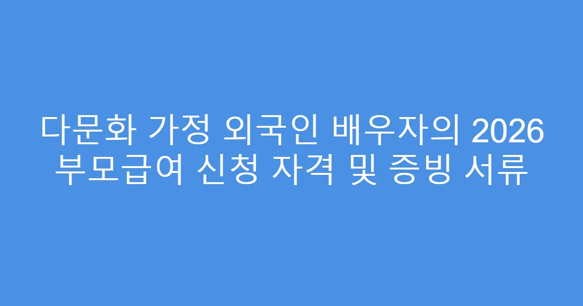 다문화 가정 외국인 배우자의 2026 부모급여 신청 자격 및 증빙 서류