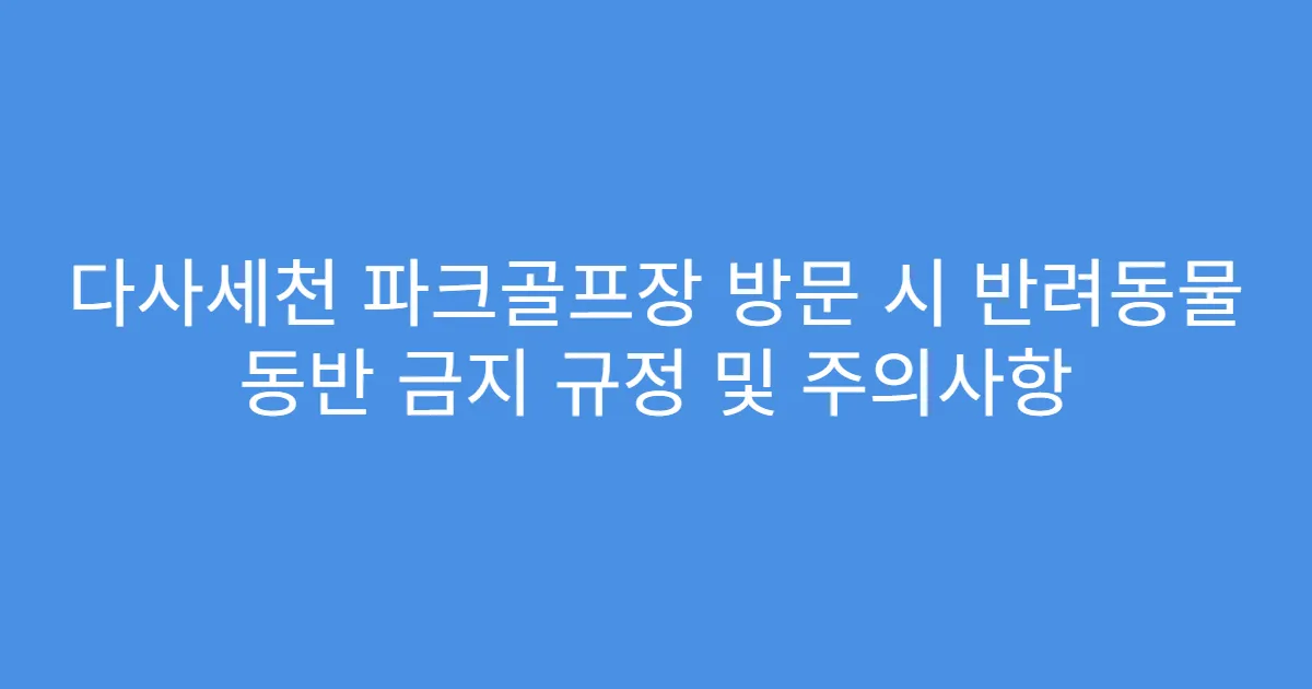 다사세천 파크골프장 방문 시 반려동물 동반 금지 규정 및 주의사항