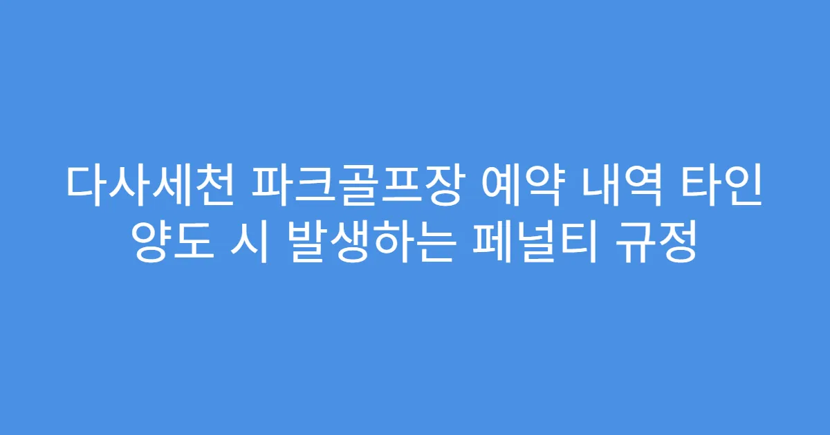 다사세천 파크골프장 예약 내역 타인 양도 시 발생하는 페널티 규정