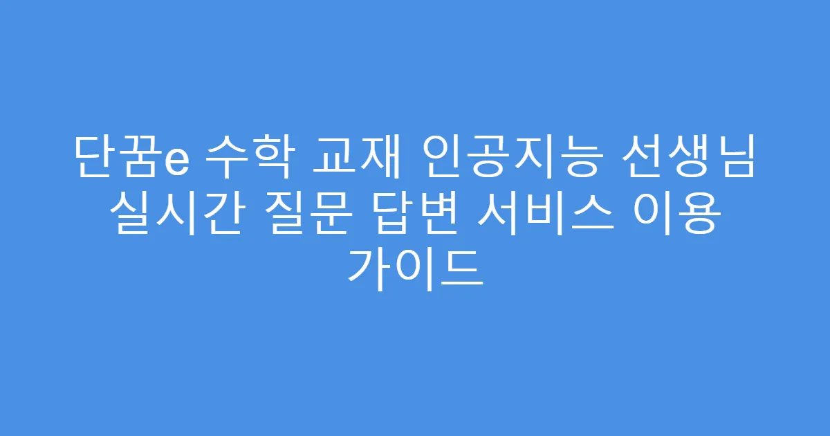 단꿈e 수학 교재 인공지능 선생님 실시간 질문 답변 서비스 이용 가이드