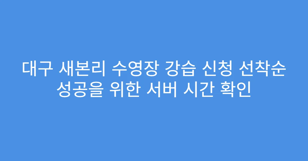 대구 새본리 수영장 강습 신청 선착순 성공을 위한 서버 시간 확인