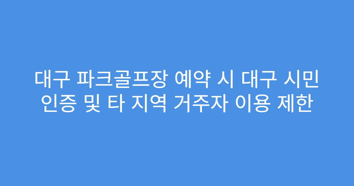 대구 파크골프장 예약 시 대구 시민 인증 및 타 지역 거주자 이용 제한