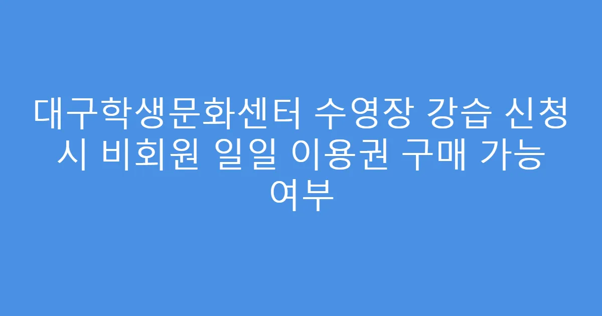 대구학생문화센터 수영장 강습 신청 시 비회원 일일 이용권 구매 가능 여부