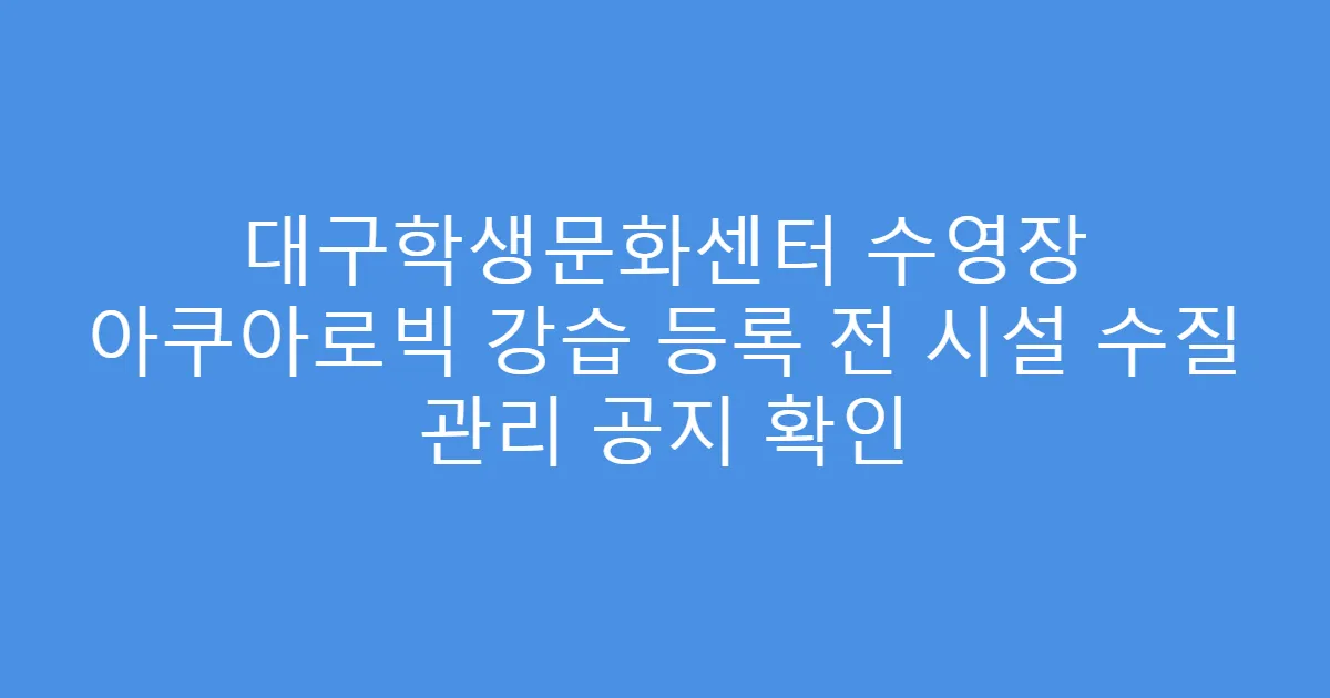 대구학생문화센터 수영장 아쿠아로빅 강습 등록 전 시설 수질 관리 공지 확인