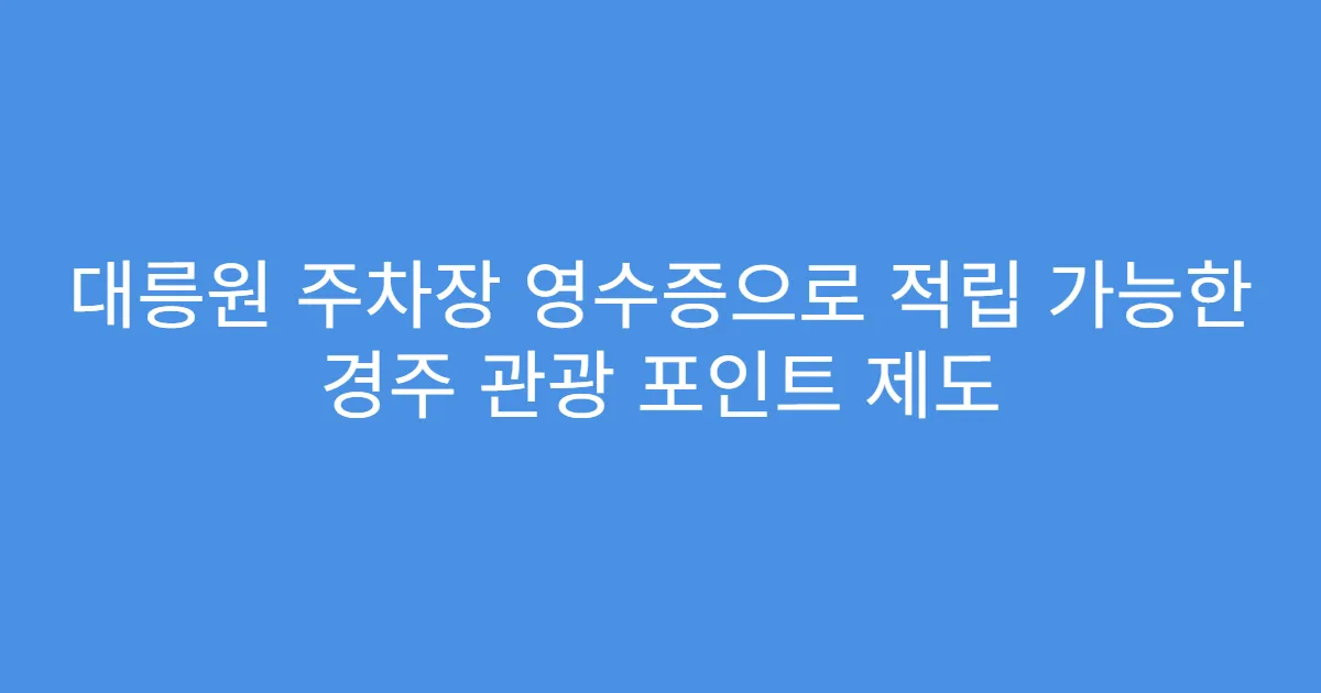 대릉원 주차장 영수증으로 적립 가능한 경주 관광 포인트 제도