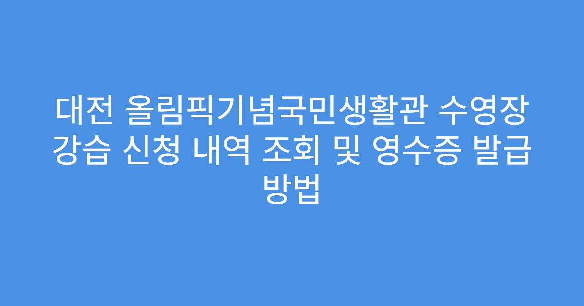 대전 올림픽기념국민생활관 수영장 강습 신청 내역 조회 및 영수증 발급 방법