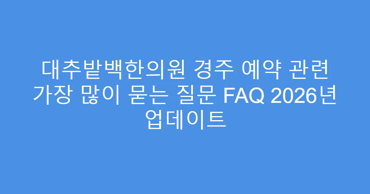 대추밭백한의원 경주 예약 관련 가장 많이 묻는 질문 FAQ 2026년 업데이트