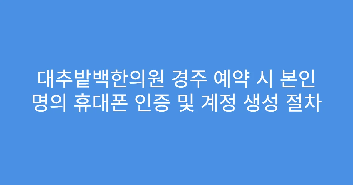 대추밭백한의원 경주 예약 시 본인 명의 휴대폰 인증 및 계정 생성 절차