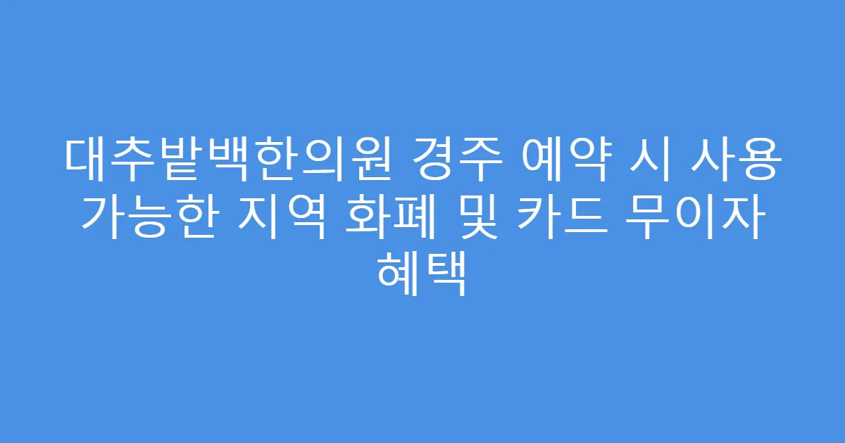 대추밭백한의원 경주 예약 시 사용 가능한 지역 화폐 및 카드 무이자 혜택