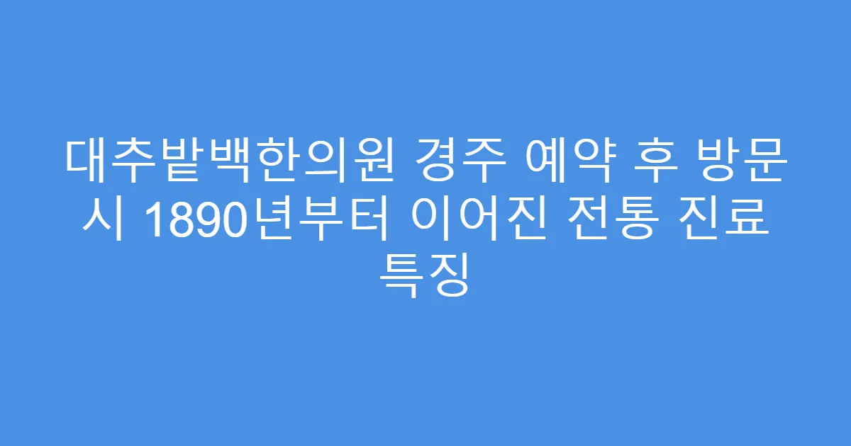 대추밭백한의원 경주 예약 후 방문 시 1890년부터 이어진 전통 진료 특징