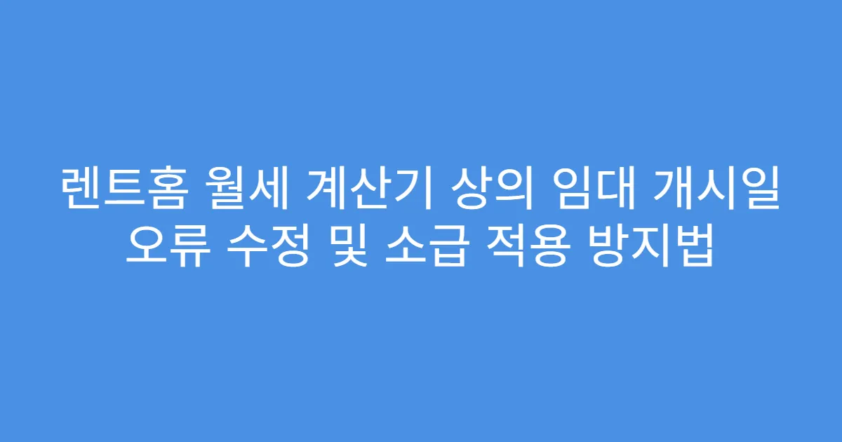 렌트홈 월세 계산기 상의 임대 개시일 오류 수정 및 소급 적용 방지법