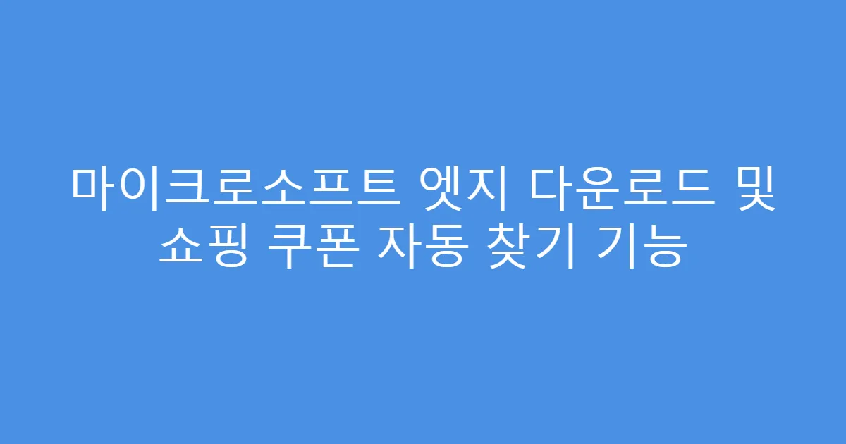 마이크로소프트 엣지 다운로드 및 쇼핑 쿠폰 자동 찾기 기능