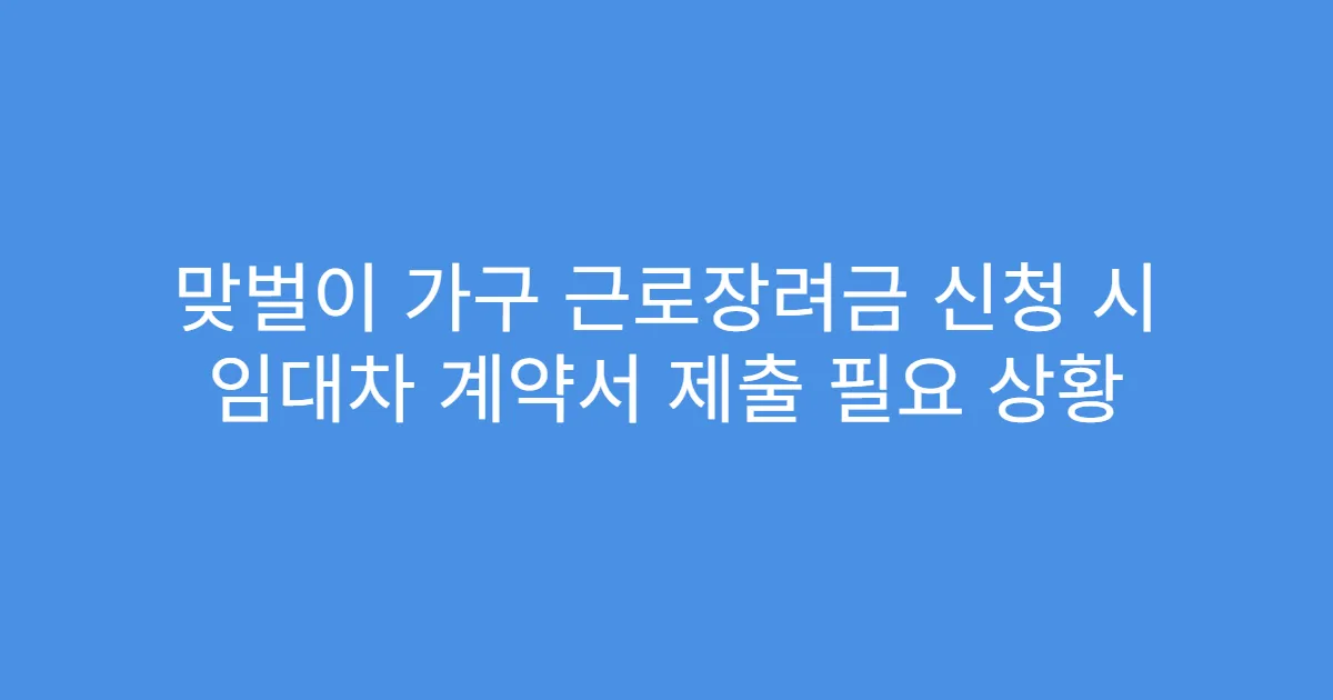 맞벌이 가구 근로장려금 신청 시 임대차 계약서 제출 필요 상황