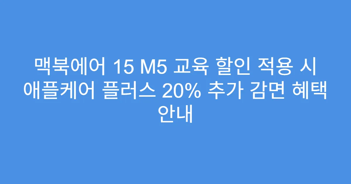맥북에어 15 M5 교육 할인 적용 시 애플케어 플러스 20% 추가 감면 혜택 안내