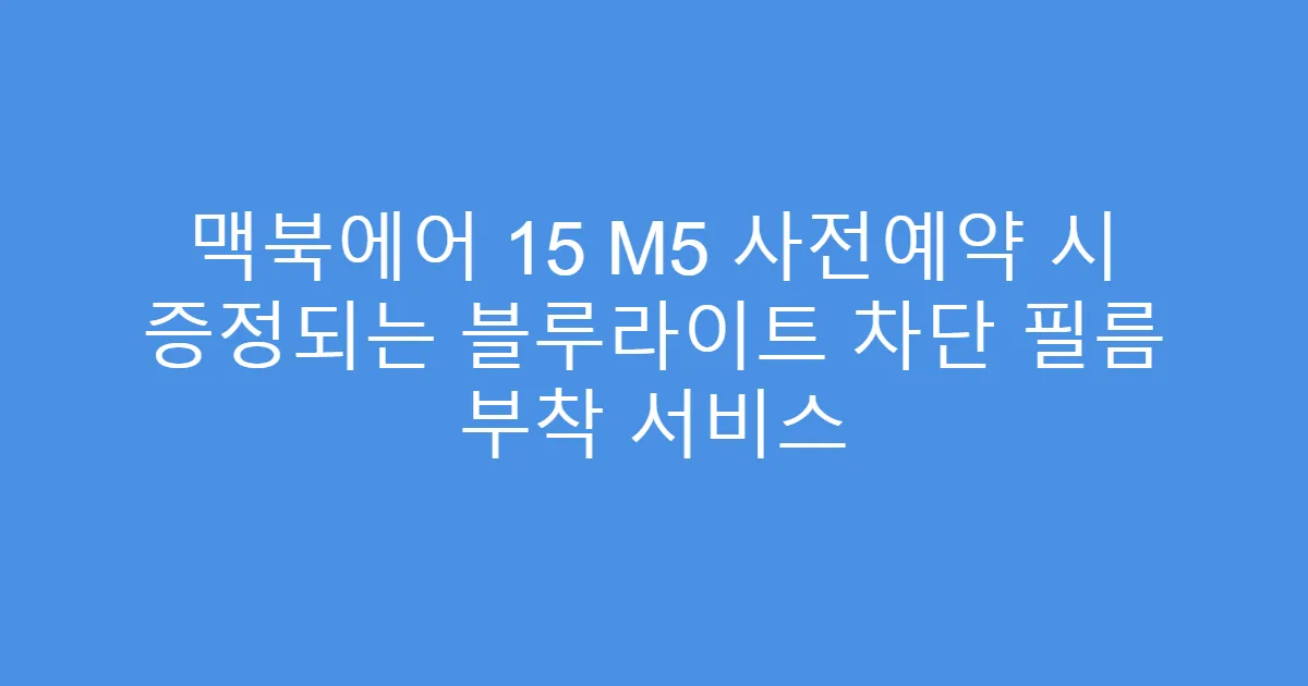 맥북에어 15 M5 사전예약 시 증정되는 블루라이트 차단 필름 부착 서비스