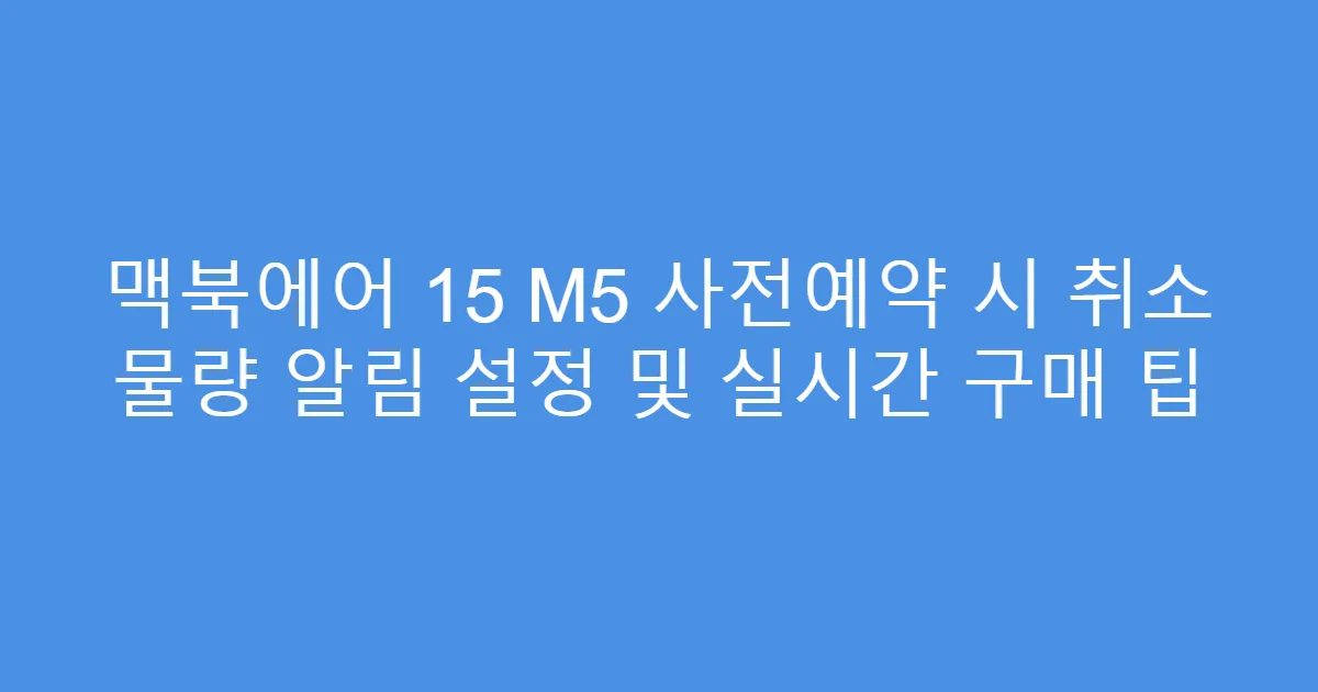 맥북에어 15 M5 사전예약 시 취소 물량 알림 설정 및 실시간 구매 팁