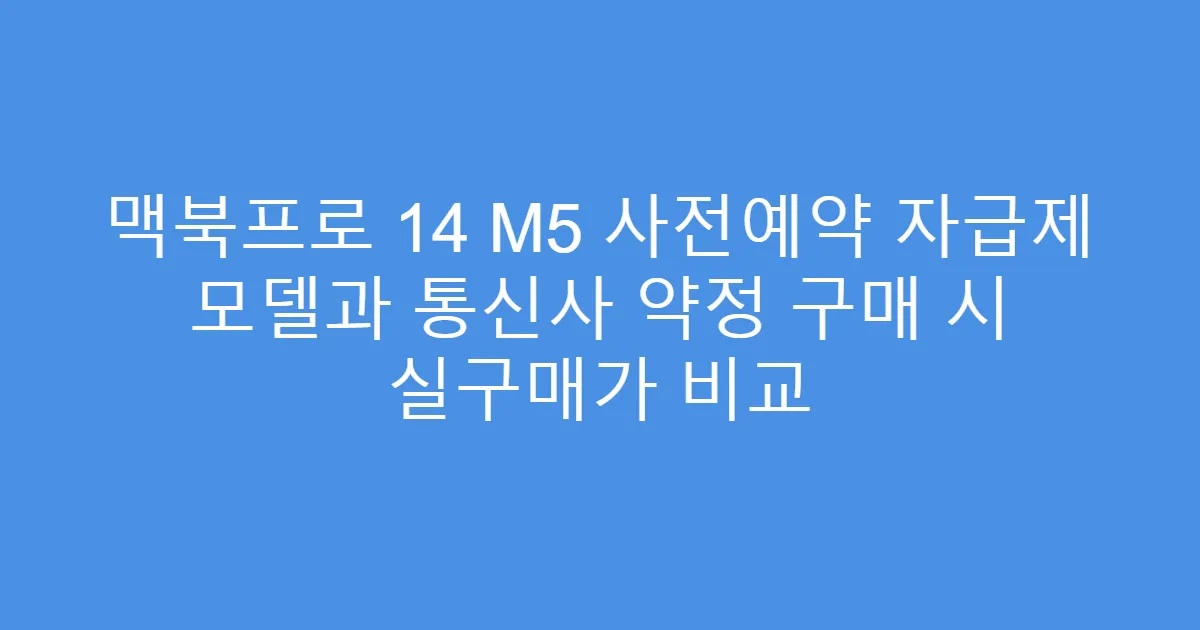 맥북프로 14 M5 사전예약 자급제 모델과 통신사 약정 구매 시 실구매가 비교