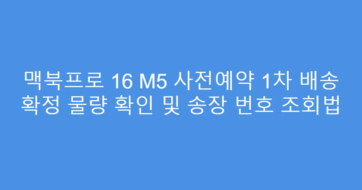 맥북프로 16 M5 사전예약 1차 배송 확정 물량 확인 및 송장 번호 조회법
