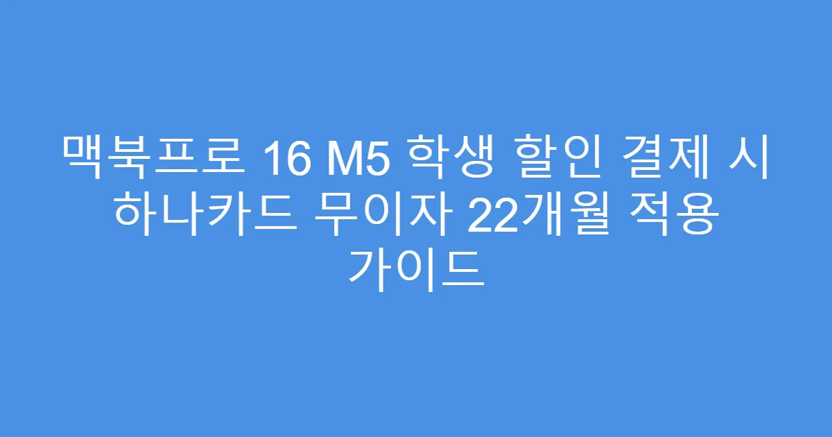 맥북프로 16 M5 학생 할인 결제 시 하나카드 무이자 22개월 적용 가이드