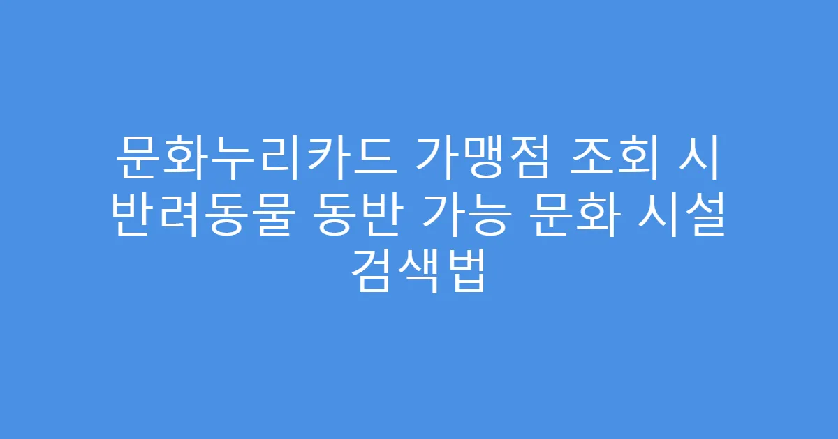 문화누리카드 가맹점 조회 시 반려동물 동반 가능 문화 시설 검색법