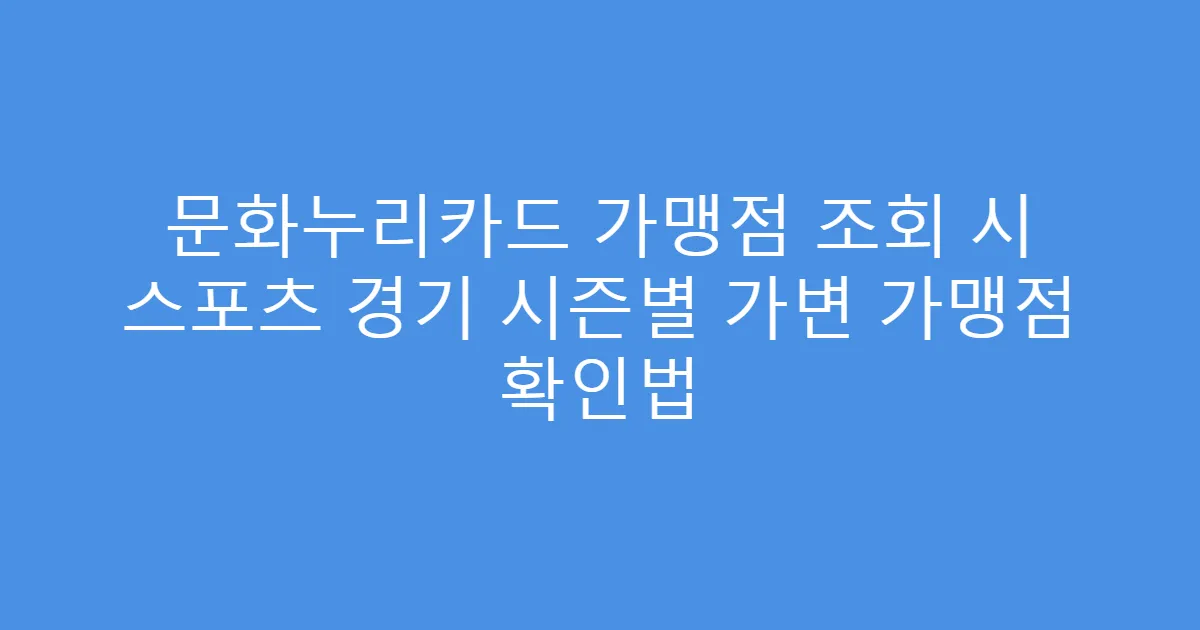 문화누리카드 가맹점 조회 시 스포츠 경기 시즌별 가변 가맹점 확인법