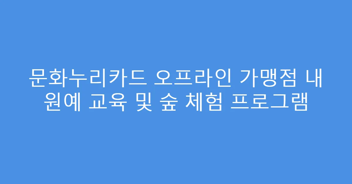 문화누리카드 오프라인 가맹점 내 원예 교육 및 숲 체험 프로그램