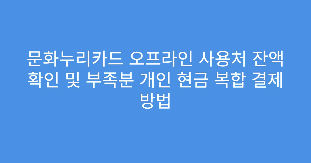 문화누리카드 오프라인 사용처 잔액 확인 및 부족분 개인 현금 복합 결제 방법
