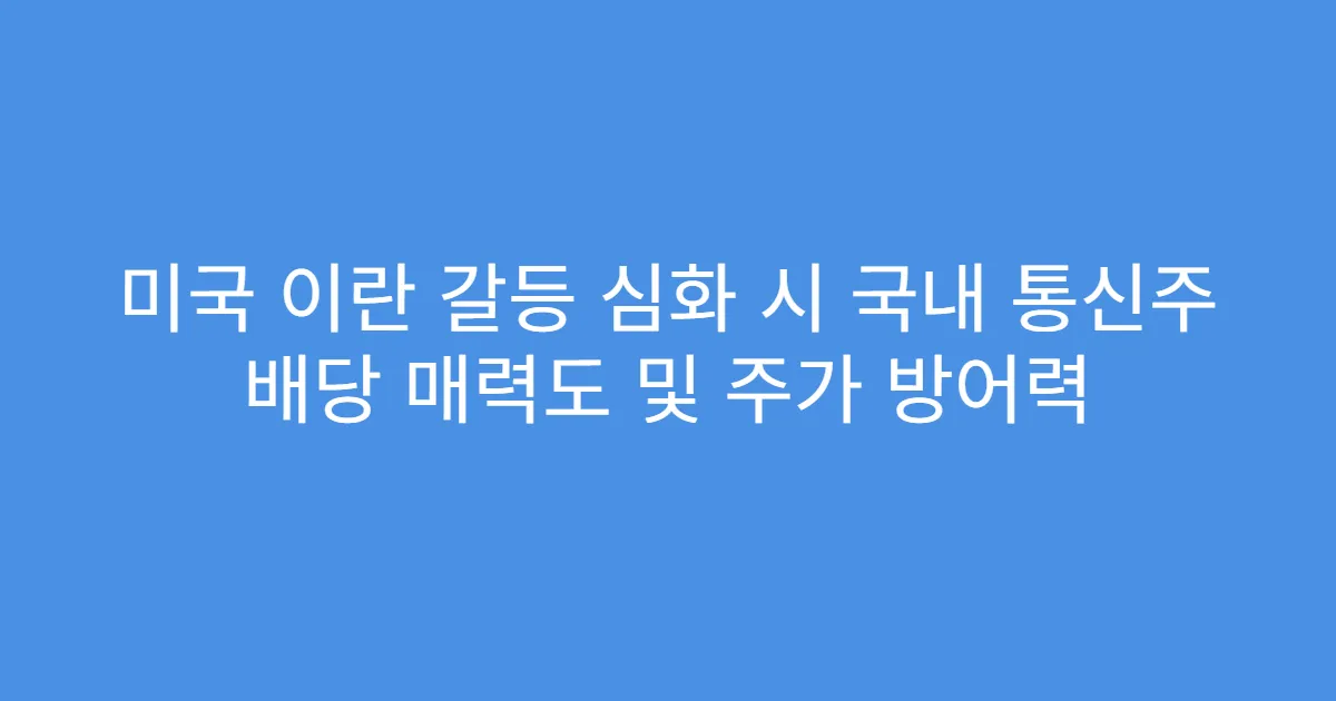 미국 이란 갈등 심화 시 국내 통신주 배당 매력도 및 주가 방어력