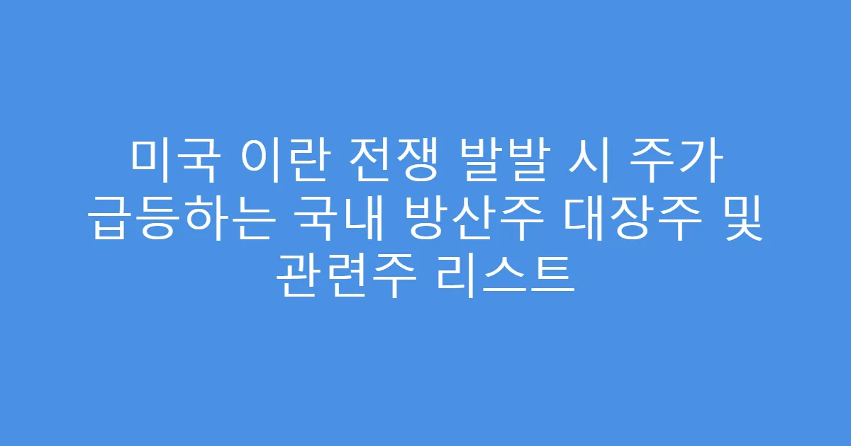 미국 이란 전쟁 발발 시 주가 급등하는 국내 방산주 대장주 및 관련주 리스트