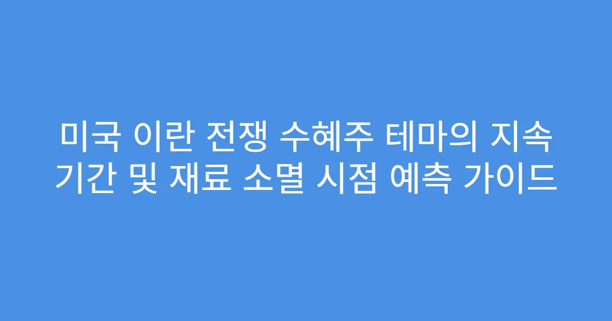 미국 이란 전쟁 수혜주 테마의 지속 기간 및 재료 소멸 시점 예측 가이드