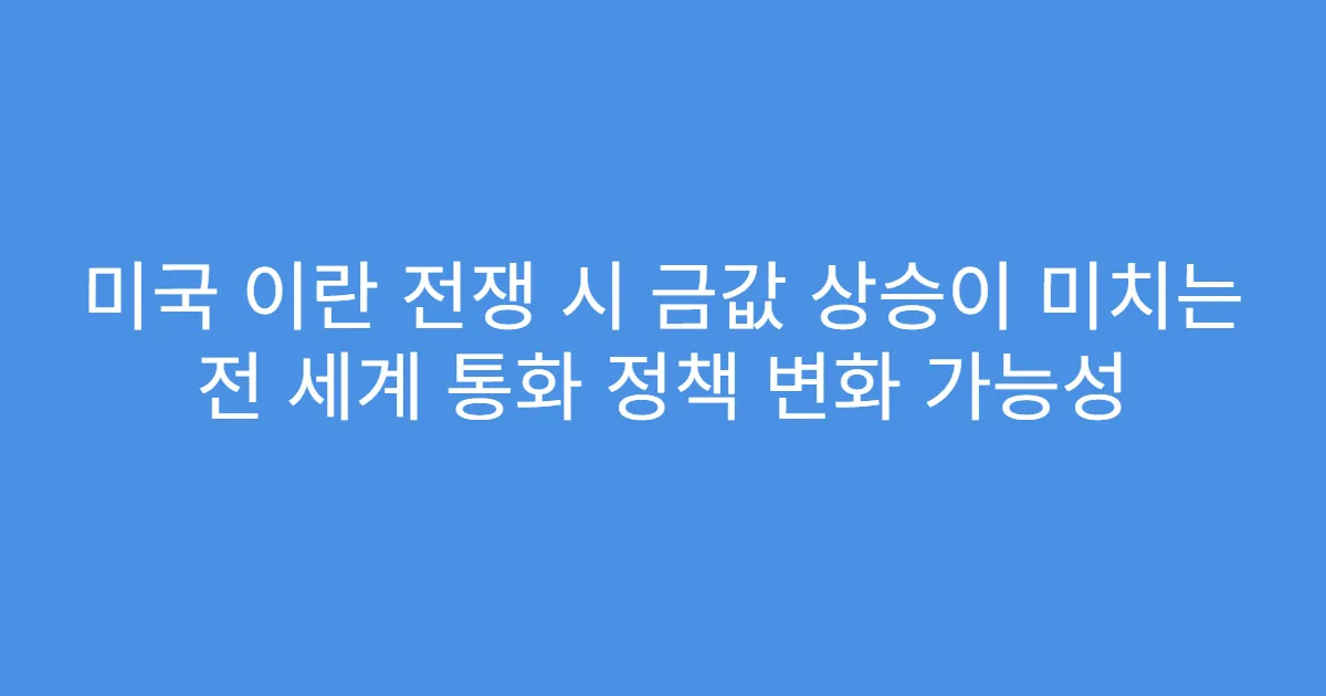 미국 이란 전쟁 시 금값 상승이 미치는 전 세계 통화 정책 변화 가능성