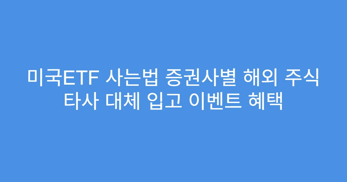미국ETF 사는법 증권사별 해외 주식 타사 대체 입고 이벤트 혜택