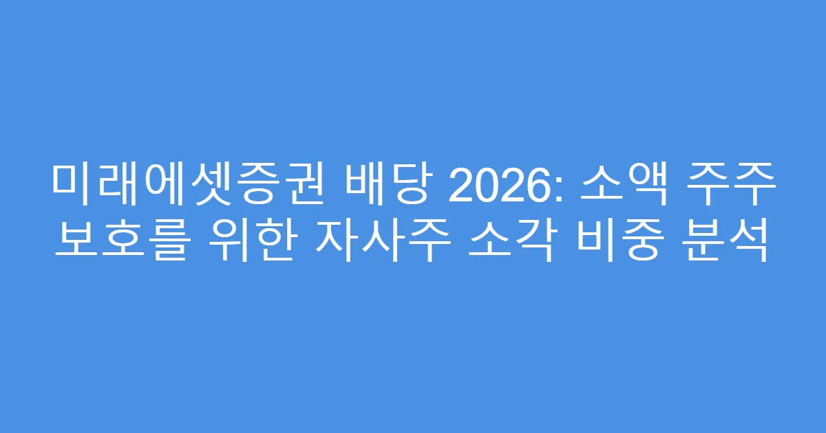 미래에셋증권 배당 2026: 소액 주주 보호를 위한 자사주 소각 비중 분석