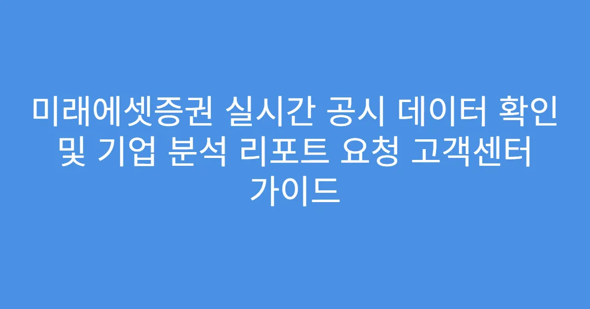 미래에셋증권 실시간 공시 데이터 확인 및 기업 분석 리포트 요청 고객센터 가이드