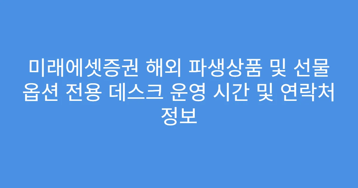 미래에셋증권 해외 파생상품 및 선물 옵션 전용 데스크 운영 시간 및 연락처 정보
