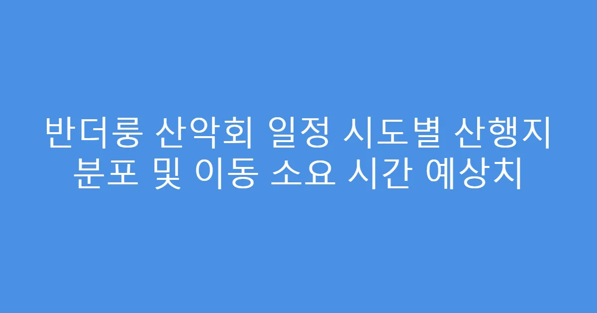 반더룽 산악회 일정 시도별 산행지 분포 및 이동 소요 시간 예상치