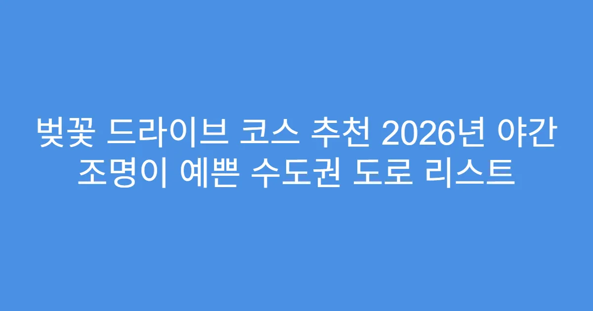 벚꽃 드라이브 코스 추천 2026년 야간 조명이 예쁜 수도권 도로 리스트
