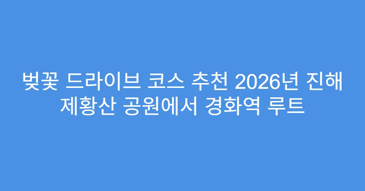 벚꽃 드라이브 코스 추천 2026년 진해 제황산 공원에서 경화역 루트