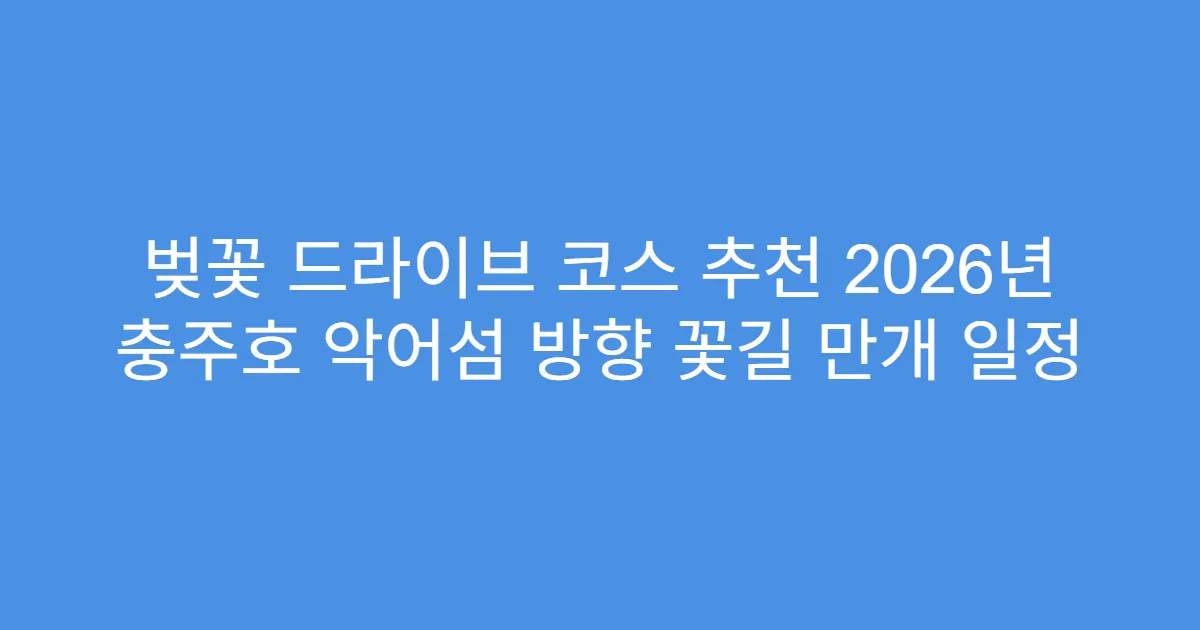 벚꽃 드라이브 코스 추천 2026년 충주호 악어섬 방향 꽃길 만개 일정