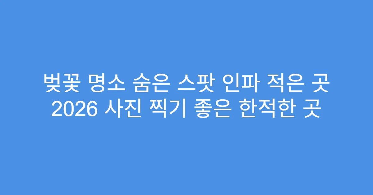 벚꽃 명소 숨은 스팟 인파 적은 곳 2026 사진 찍기 좋은 한적한 곳