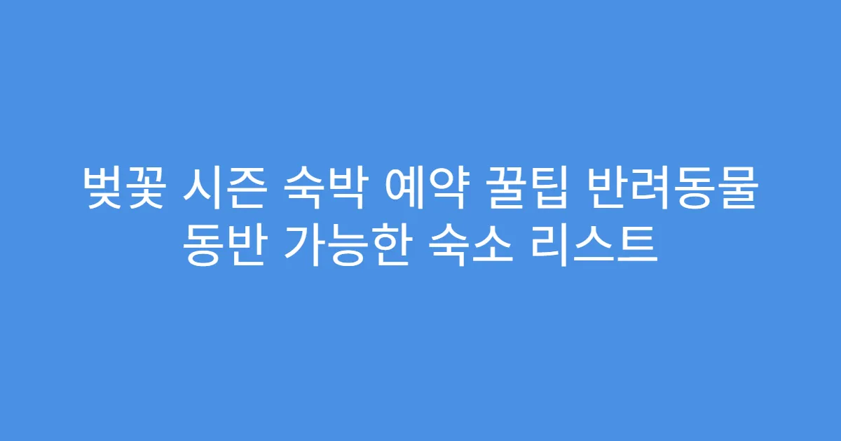 벚꽃 시즌 숙박 예약 꿀팁 반려동물 동반 가능한 숙소 리스트